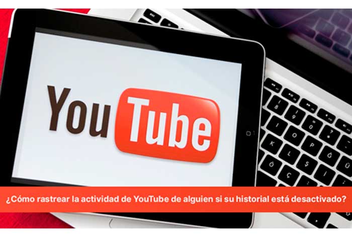 ¿Cómo rastrear la actividad de YouTube de alguien si su historial está desactivado?